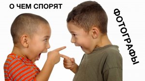 О ЧЁМ СПОРЯТ ФОТОГРАФЫ？