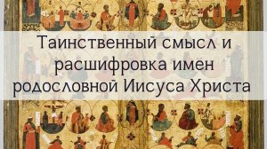 Таинственный смысл и расшифровка имен родословной Иисуса Христа [Мф.1,1-17]