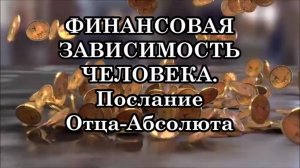 ФИНАНСОВАЯ ЗАВИСИМОСТЬ ЧЕЛОВЕКА. Послание Отца-Абсолюта