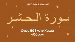Сура 59 Аль-Хашр (араб. سورة الـحـشـر — Сбор). Читает Миша́ри ибн Ра́шид аль-Афа́си.
