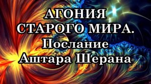 АГОНИЯ СТАРОГО МИРА. Как будто мир на Земле сошел 
с ума. Послание Аштара Шерана