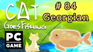 Cat Goes Fishing | # 84 - Georgian|PC