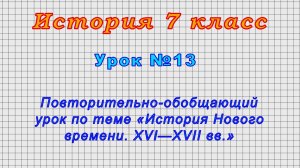 История 7 класс (Урок№13 - Обобщающий урок по теме «История Нового времени. XVI—XVII вв.»)
