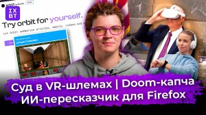 Суд в VR-шлемах, Doom-капча и ИИ-пересказчик для Firefox. Главные новости #35