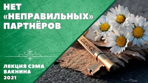 НЕТ НЕПРАВИЛЬНЫХ ПАРТНЁРОВ (лекция Сэма Вакнина)