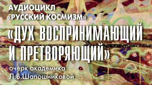 Дух воспринимающий и претворяющий. Русский космизм. Очерк академика Л.В.Шапошниковой