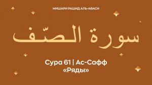 Сура 61 Ас-Сафф (араб. سورة الـصّـف — Ряды). Читает Миша́ри ибн Ра́шид аль-Афа́си.