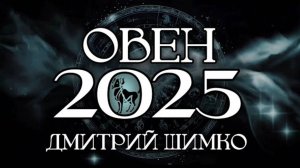 ОВЕН - ГОРОСКОП - 2025 / ДМИТРИЙ ШИМКО