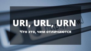 URI, URL, URN. Что это, чем отличаются