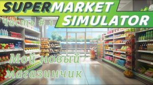 SUPERMARKET SIMULATOR - Новый магазик! _ Часть # 1 _