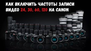 Как включить частоты записи видео 24, 30, 60, 120 на камере canon R8, R7, R6, R5, R3 и др