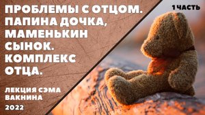 ПРОБЛЕМЫ С ОТЦОМ. ПАПИНА ДОЧКА, МАМЕНЬКИН СЫНОК, КОМПЛЕКС ОТЦА (лекция Сэма Вакнина) 1 часть