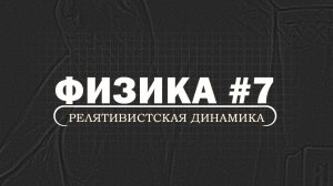 ФИЗИКА. Серия 7. Релятивистская динамика