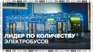 Москва признана лидером по количеству электробусов - Москва 24