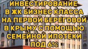 КАК выгодно ИНВЕСТИРОВАТЬ в ЖК Бизнес-класса в Крыму с помощью СЕМЕЙНОЙ ИПОТЕКИ