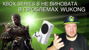 Xbox Series S не виноват в проблемах Wukong!