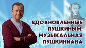 Вдохновленные Пушкиным. Музыкальная Пушкиниана