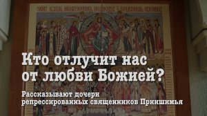 "Кто отлучит нас от любви Божией?" Рассказывают дочери репрессированных священников Приишимья