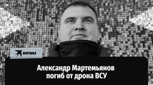 От дрона ВСУ погиб корреспондент Александр Мартемьянов