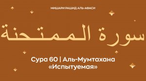Сура 60 Аль-Мумтахана (араб. سورة الـمـمـتـحنة — Испытуемая). Читает Миша́ри ибн Ра́шид аль-Афа́си.