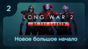 Новое большое начало | Long War of the Chosen | Эпизод 2