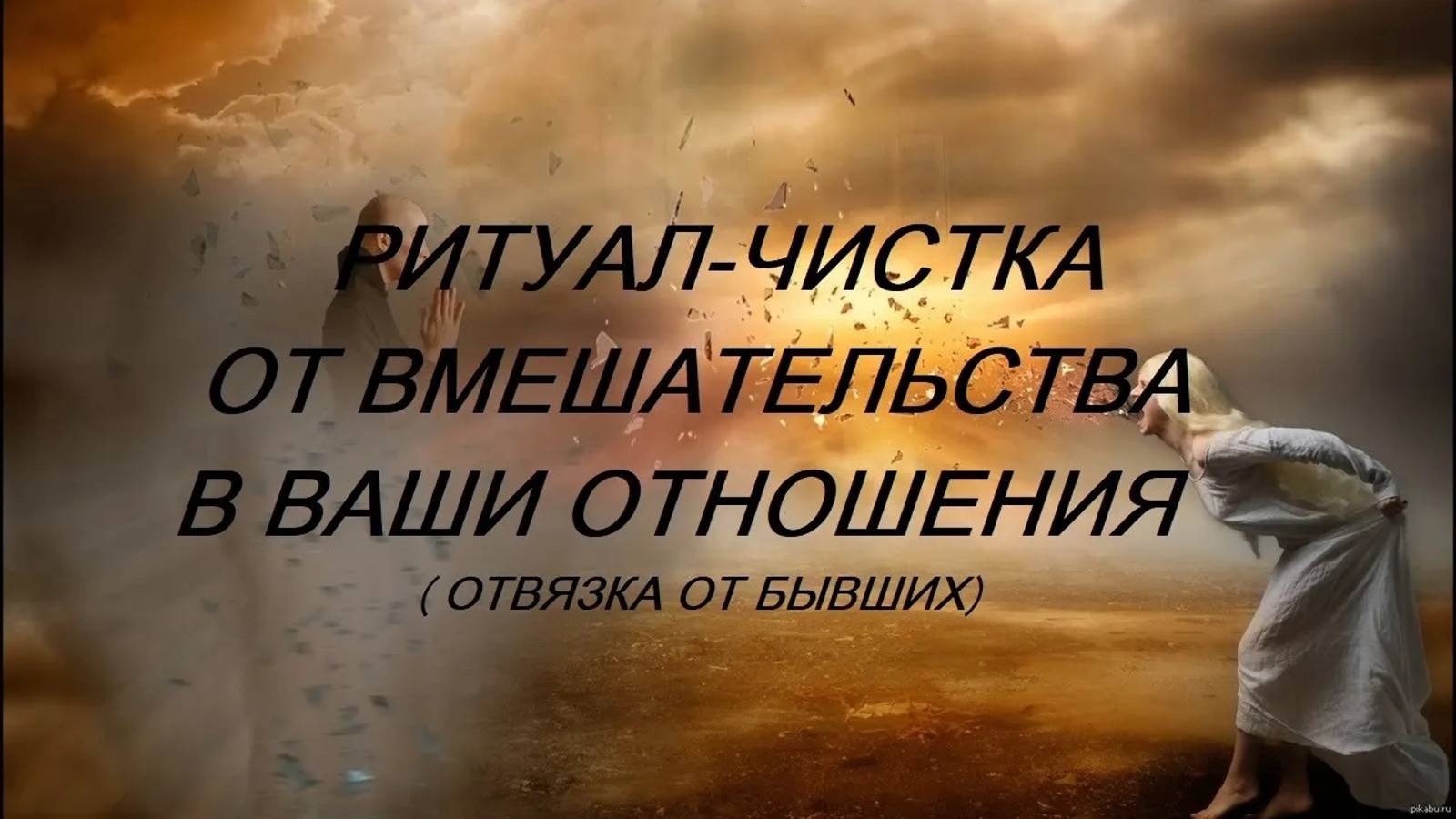ОНЛАЙН - РИТУАЛ_ЧИСТКА ОТ ВМЕШАТЕЛЬСТВА В ОТНОШЕНИЯ. (БЫВШИХ).