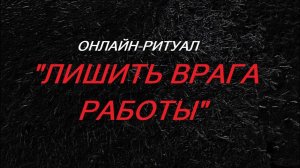 ОНЛАЙН-РИТУАЛ _ЛИШИТЬ ВРАГА РАБОТЫ_