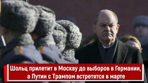 Шольц прилетит в Москву до выборов в Германии, а Путин с Трампом встретятся в марте