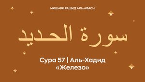 Сура 57 Аль-Хадид (араб. سورة الحـديد — Железо). Читает Миша́ри ибн Ра́шид аль-Афа́си.