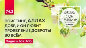 74.2 Сады праведных. Поистине, Аллах добр, и Он любит проявление доброты во всём. Хадисы 632-635