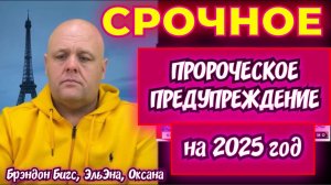 СРОЧНОЕ ПРОРОЧЕСКОЕ ПРЕДУПРЕЖДЕНИЕ НА 2025 год! Брэндон Бигс, ЭльЭна, Оксана