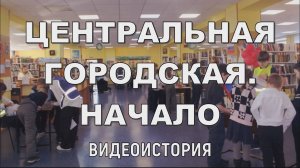 Видеоистория «Центральная городская. Начало» к  юбилею Центральной городской библиотеки (6+)