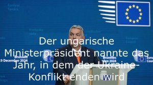 Der ungarische Ministerpräsident nannte das Jahr, in dem der Ukraine-Konflikt enden wird