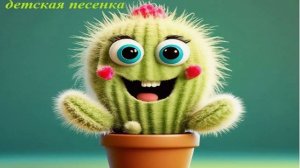 КАКТУС
детская песенка