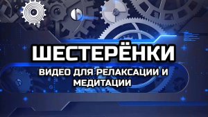 Видео для РЕЛАКСАЦИИ И МОТИВАЦИИ. Зубчатый механизм.