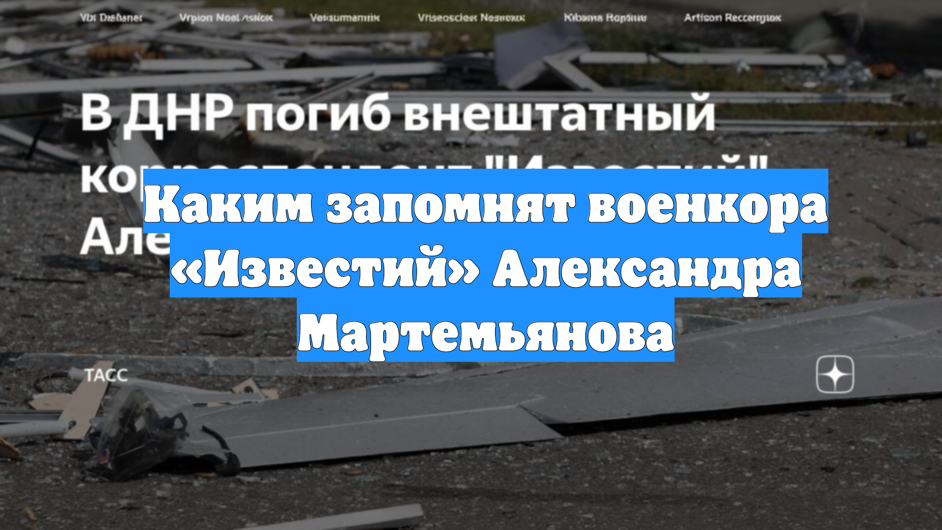 Каким запомнят военкора «Известий» Александра Мартемьянова
