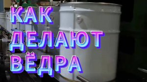 КАК ДЕЛАЮТ ВЁДРА