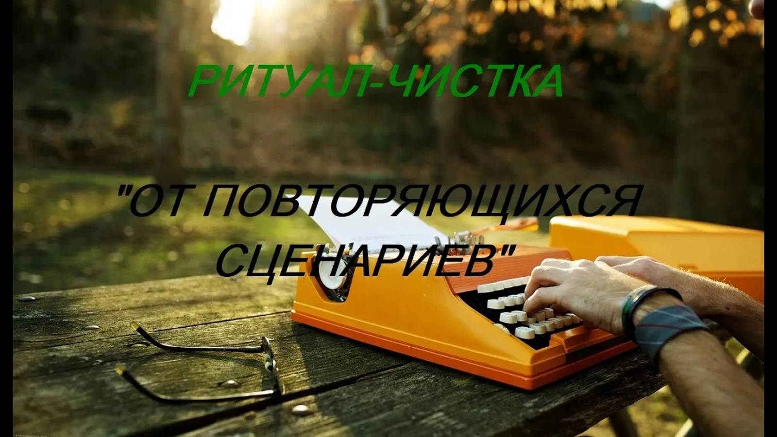 РИТУАЛ-ЧИСТКА _ОТ ПОВТОРЯЮЩИХСЯ СЦЕНАРИЕВ_