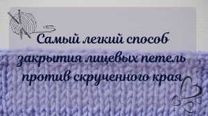 КАК ЗАКРЫТЬ КРАЙ ИЗДЕЛИЯ СВЯЗАННОГО ЛИЦЕВЫМИ ПЕТЛЯМИ, ЧТОБЫ ОН НЕ ЗАКРУЧИВАЛСЯ