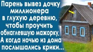 Парень вывез дочку миллионера в глухую деревню. Чтобы её хорошенько проучить. А когда ночью...