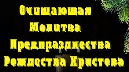 Очищающая Молитва Предпразднества Рождества Христова. Исцеление, облегчение грехов,