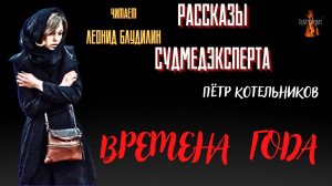 Рассказы Судмедэксперта: ВРЕМЕНА ГОДА (автор: Пётр Котельников).