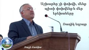Աշխարհը չի փոխվի, մենք պիտի փոխվենք և մեր երեխաները - Ռադիկ եղբայր