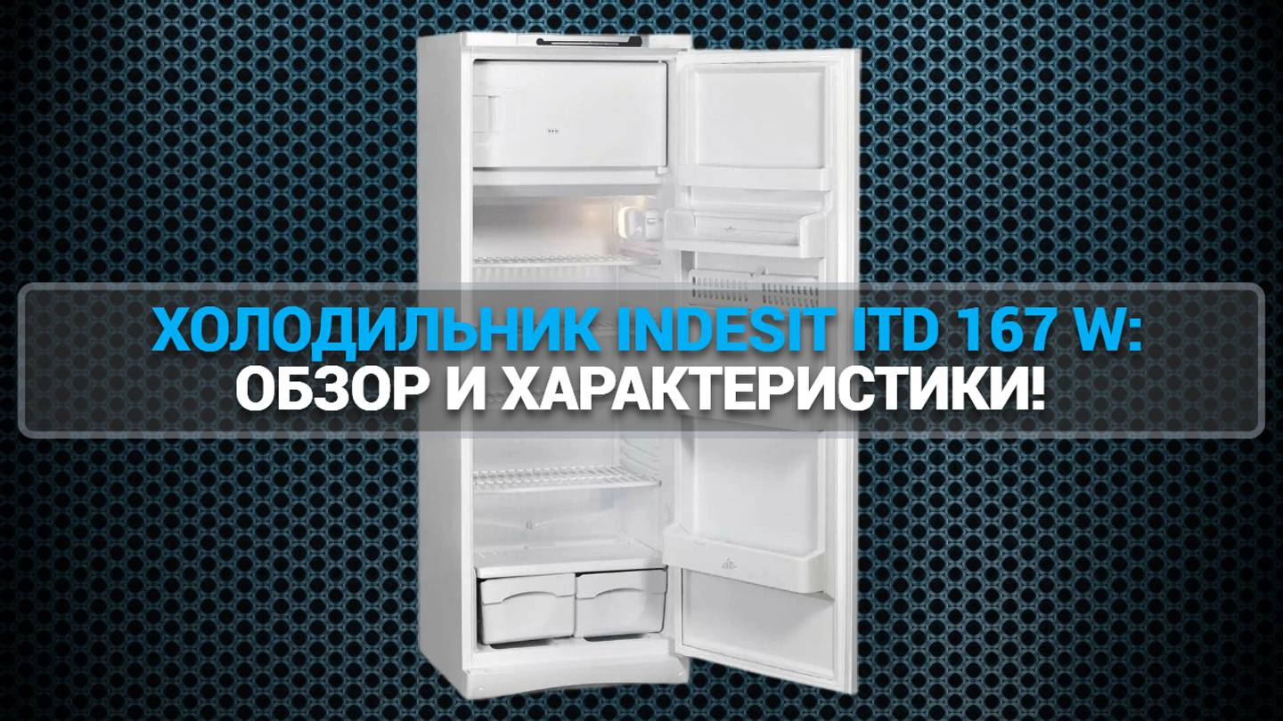 ХОЛОДИЛЬНИК INDESIT ITD 167 W: ОБЗОР И ХАРАКТЕРИСТИКИ!