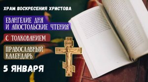 Евангелие дня и Апостольские чтения с толкованием.  Православный календарь. 5 Января