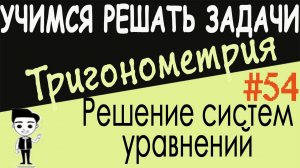 Как решать сложные системы тригонометрических уравнений. Тригонометрия 10 класс. Видеоурок #54