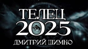 ТЕЛЕЦ - ГОРОСКОП - 2025 / ДМИТРИЙ ШИМКО