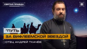 "Путь за Вифлеемской звездой": Смысл и радость Рождественского сочельника — отец Андрей Ткачёв