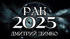 РАК - ГОРОСКОП - 2025 / ДМИТРИЙ ШИМКО