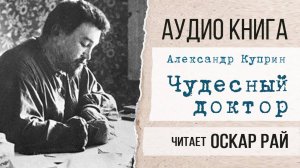 ЧУДЕСНЫЙ ДОКТОР. Александр Куприн [ Читает Оскар Рай ] Аудиокнига за 19 минут